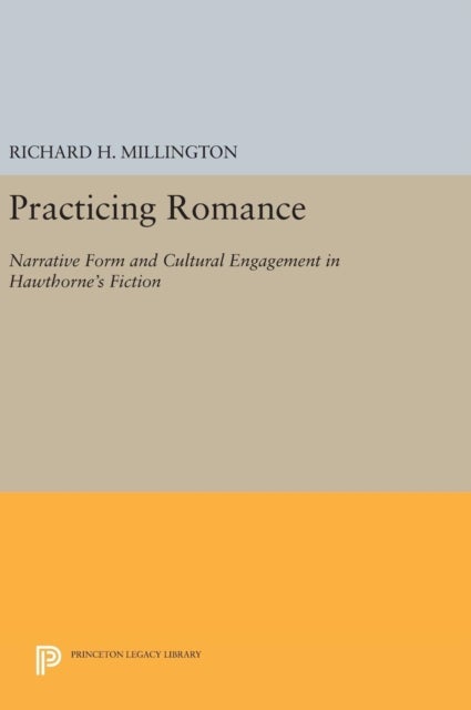 Practicing Romance - Narrative Form and Cultural Engagement in Hawthorne's Fiction
