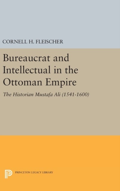 Bureaucrat and Intellectual in the Ottoman Empire - The Historian Mustafa Ali (1541-1600)