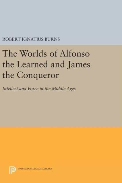 The Worlds of Alfonso the Learned and James the Conqueror - Intellect and Force in the Middle Ages