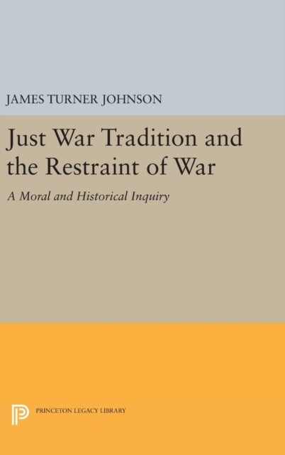 Just War Tradition and the Restraint of War - A Moral and Historical Inquiry