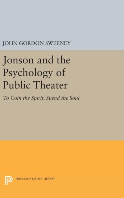 Jonson and the Psychology of Public Theater - To Coin the Spirit, Spend the Soul