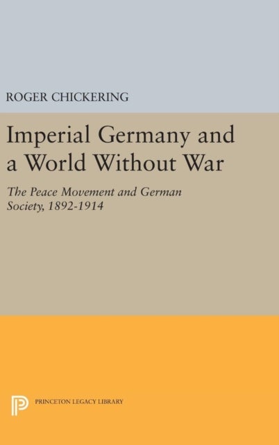 Imperial Germany and a World Without War - The Peace Movement and German Society, 1892-1914