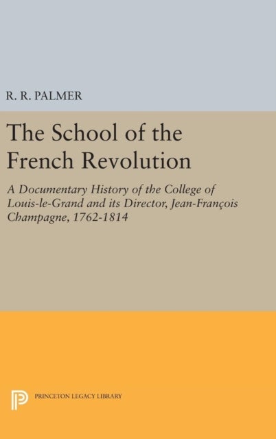 The School of the French Revolution - A Documentary History of the College of Louis-le-Grand and its Director, Jean-Francois Champagne, 1762-1814