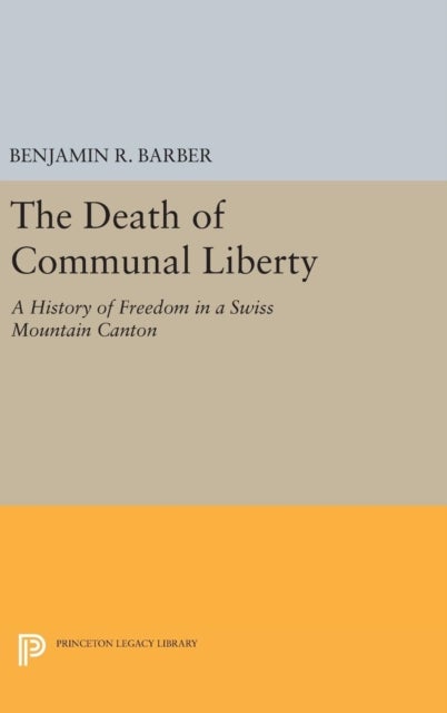 The Death of Communal Liberty - A History of Freedom in a Swiss Mountain Canton