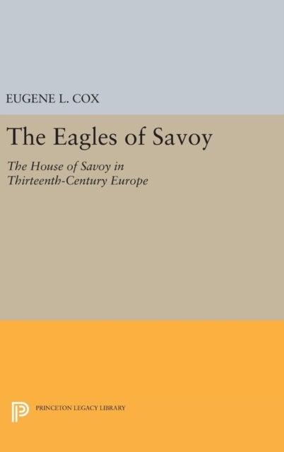 The Eagles of Savoy - The House of Savoy in Thirteenth-Century Europe