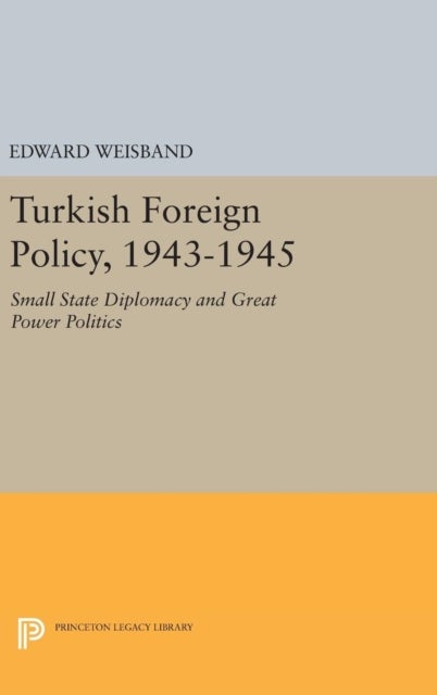 Turkish Foreign Policy, 1943-1945 - Small State Diplomacy and Great Power Politics