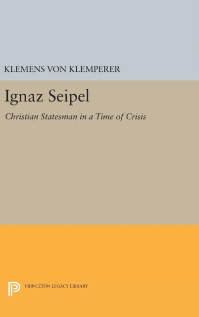 Ignaz Seipel - Christian Statesman in a Time of Crisis