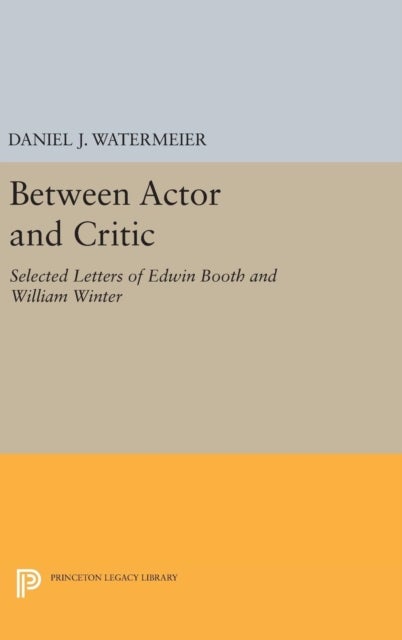 Between Actor and Critic - Selected Letters of Edwin Booth and William Winter