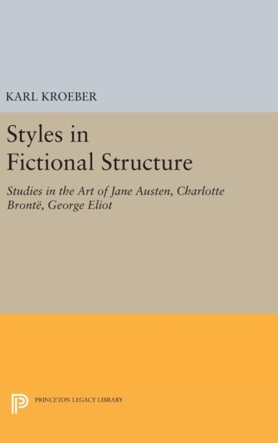 Styles in Fictional Structure - Studies in the Art of Jane Austen, Charlotte Bronte, George Eliot