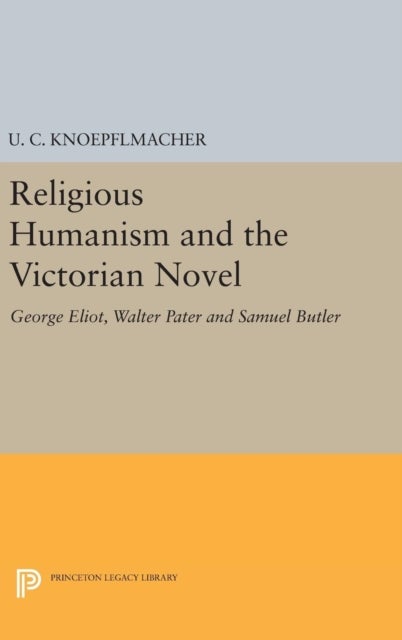 Religious Humanism and the Victorian Novel - George Eliot, Walter Pater and Samuel Butler
