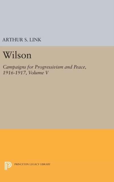 Wilson, Volume V - Campaigns for Progressivism and Peace, 1916-1917