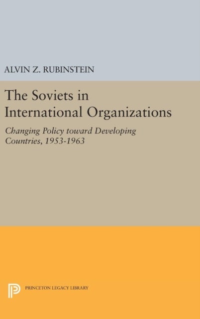 Soviets in International Organizations - Changing Policy toward Developing Countries, 1953-1963