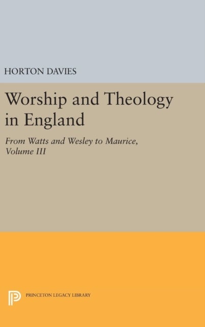 Worship and Theology in England, Volume III - From Watts and Wesley to Maurice