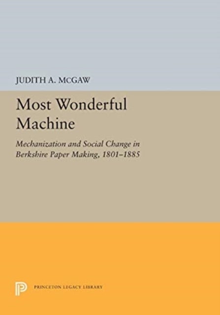 Most Wonderful Machine - Mechanization and Social Change in Berkshire Paper Making, 1801-1885