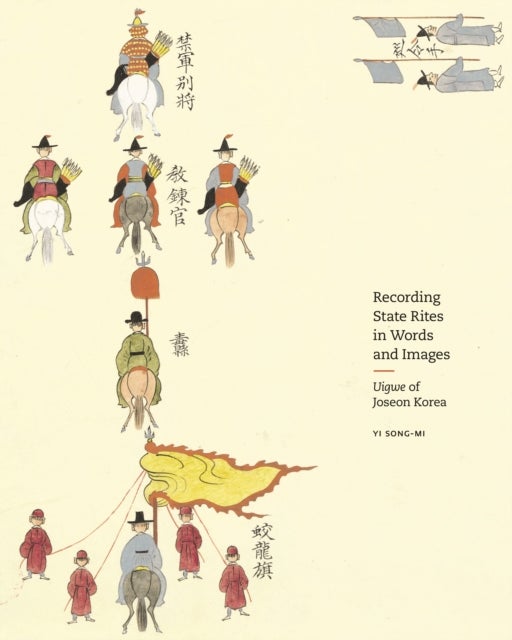 Recording State Rites in Words and Images - Uigwe of Joseon Korea