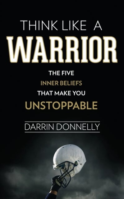 Think Like a Warrior - The Five Inner Beliefs That Make You Unstoppable
