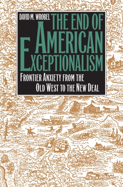 The End of American Exceptionalism - Frontier Anxiety from the Old West to the New Deal