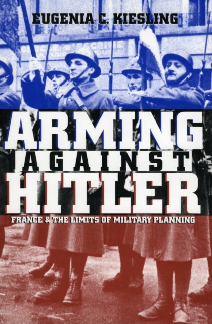Arming Against Hitler - France and the Limits of Military Planning