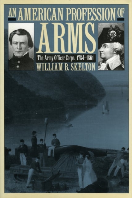 An American Profession of Arms - The Army Officer Corps, 1784-1861