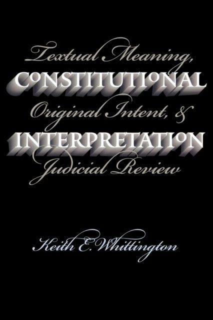 Constitutional Interpretation - Textual Meaning, Original Intent and Judicial Review