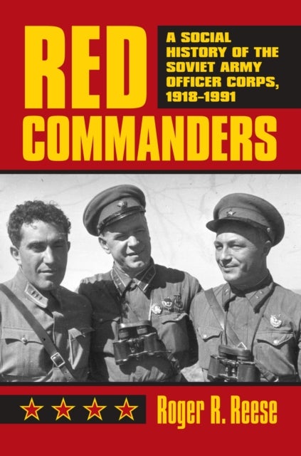 Red Commanders - A Social History of the Soviet Army Officer Corps, 1918-1991