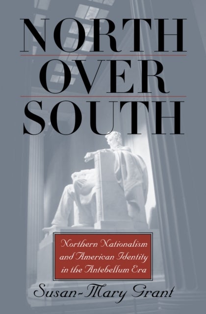 North Over South - Northern Nationalism and American Identity in the Antebellum Era