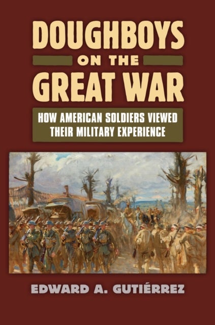 Doughboys on the Great War: - How American Soldiers Viewed Their Military Experience
