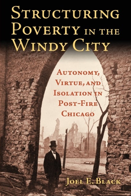 Structuring Poverty in the Windy City - Autonomy, Virtue, and Isolation in Post-Fire Chicago