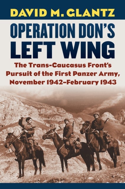 Operation Don's Left Wing - The Trans-Caucasus Front's Pursuit of the First Panzer Army, November 1942-February 1943