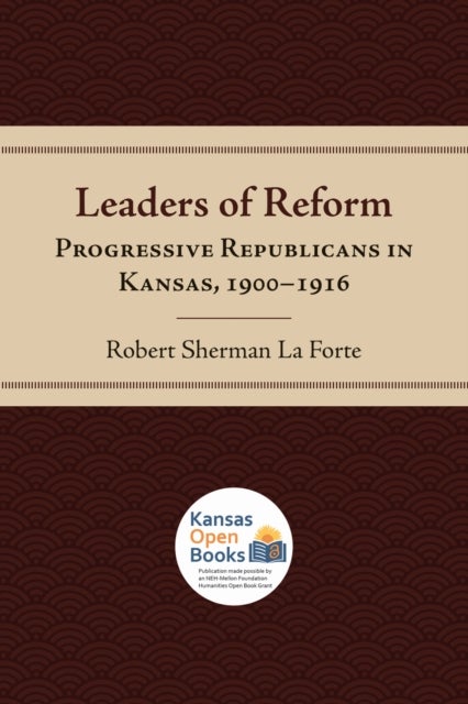 Leaders of Reform - Progressive Republicans in Kansas, 1900-1916