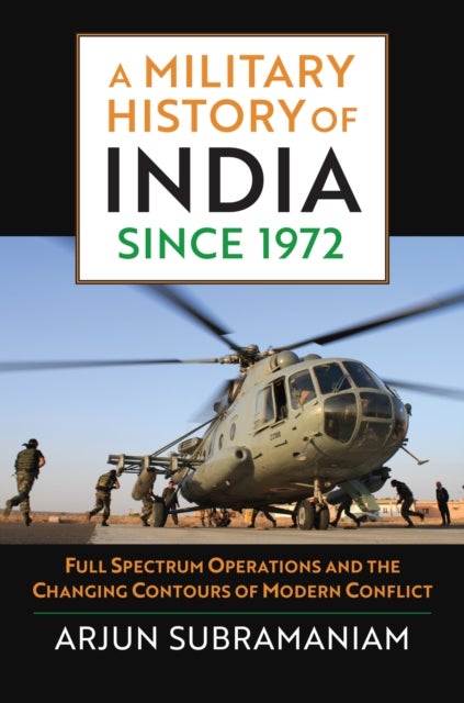 A Military History of India Since 1972 - Full Spectrum Operations and the Changing Contours of Modern Conflict