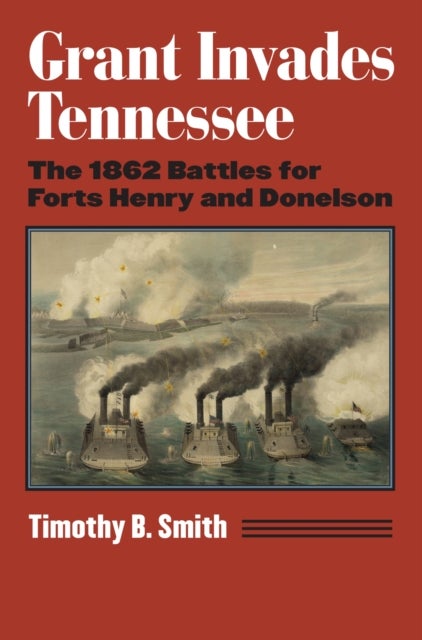 Grant Invades Tennessee - The 1862 Battles for Forts Henry and Donelson