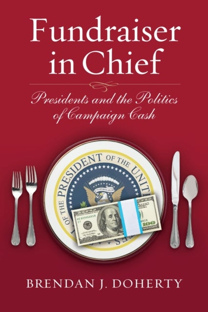 Fundraiser in Chief - Presidents and the Politics of Campaign Cash