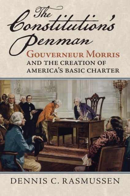 The Constitution's Penman - Gouverneur Morris and the Creation of America's Basic Charter
