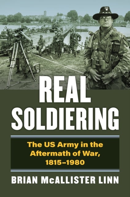 Real Soldiering - The US Army in the Aftermath of War, 1815-1980