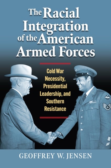The Racial Integration of the American Armed Forces - Cold War Necessity, Presidential Leadership, and Southern Resistance