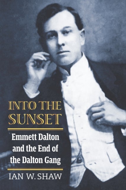 Into the Sunset - Emmett Dalton and the End of the Dalton Gang