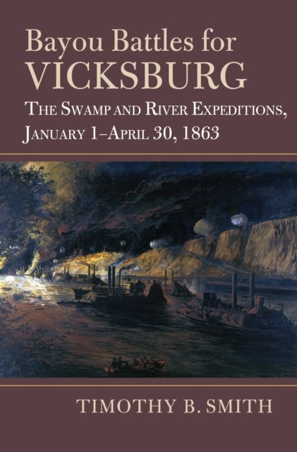 Bayou Battles for Vicksburg - The Swamp and River Expeditions, January 1-April 30, 1863