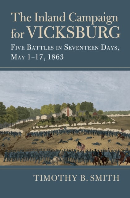 The Inland Campaign for Vicksburg - Five Battles in Seventeen Days, May 1-17, 1863