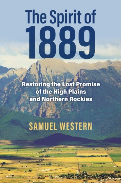 The Spirit of 1889 - Restoring the Lost Promise of the High Plains and Northern Rockies