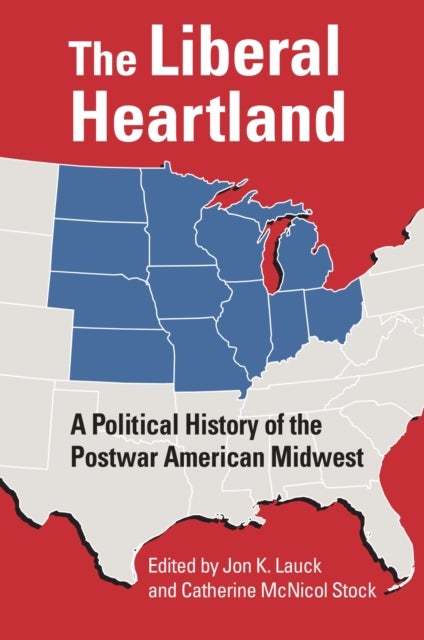 The Liberal Heartland - A Political History of the Postwar American Midwest
