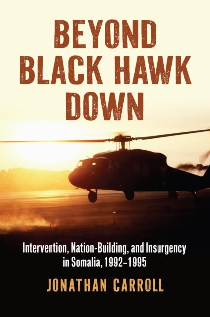 Beyond Black Hawk Down - Intervention, Nation-Building, and Insurgency in Somalia, 1992-1995