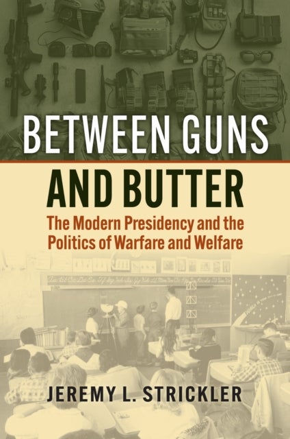 Between Guns and Butter - The Modern Presidency and the Politics of Warfare and Welfare