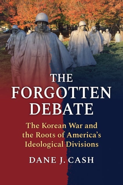 The Forgotten Debate - The Korean War and the Roots of America's Ideological Divisions
