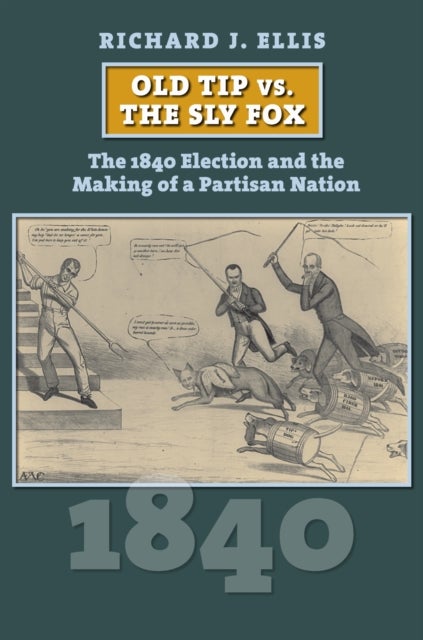 Old Tip Vs. the Sly Fox - The 1840 Election and the Making of a Partisan Nation