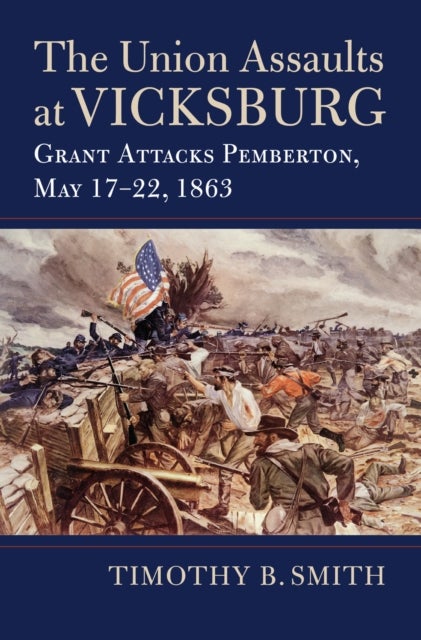 The Union Assaults at Vicksburg - Grant Attacks Pemberton, May 17–22, 1863