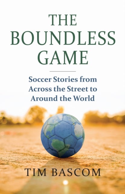 The Boundless Game - Soccer Stories from Across the Street to Around the World