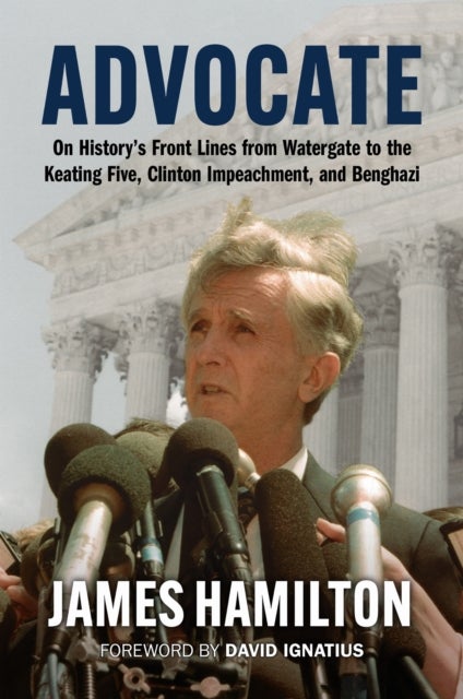 Advocate - On History's Front Lines from Watergate to the Keating Five, Clinton Impeachment, and Benghazi