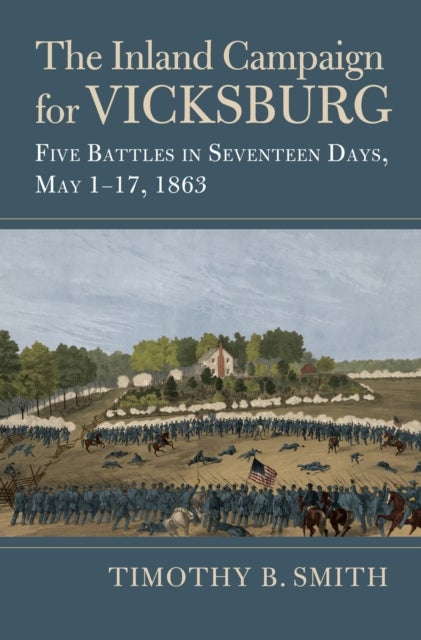 The Inland Campaign for Vicksburg - Five Battles in Seventeen Days, May 1-17, 1863