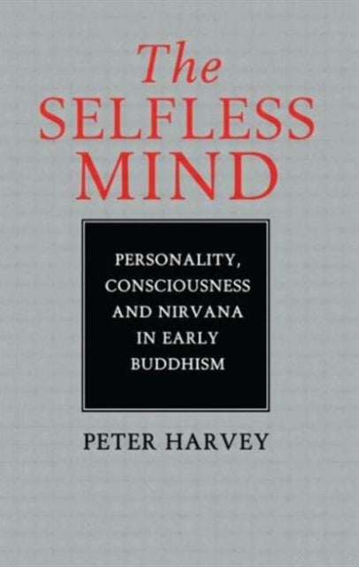 The Selfless Mind - Personality, Consciousness and Nirvana in Early Buddhism